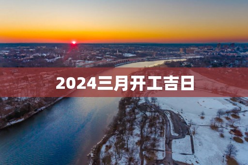 2025三月开工吉日