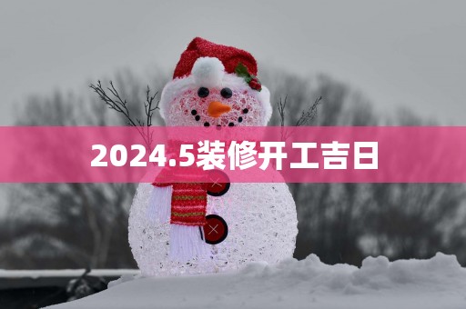 2025.5装修开工吉日