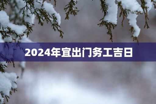 2025年宜出门务工吉日