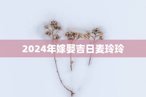 2025年嫁娶吉日麦玲玲