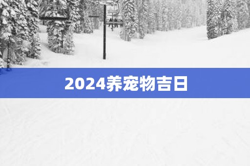 2025养宠物吉日