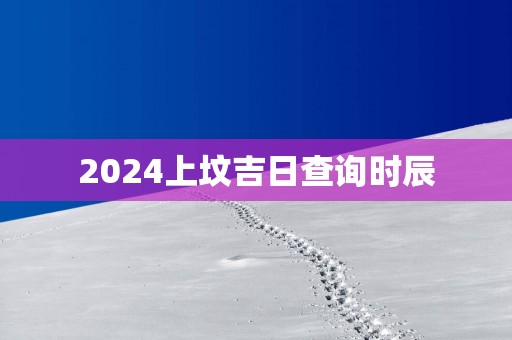 2025上坟吉日查询时辰