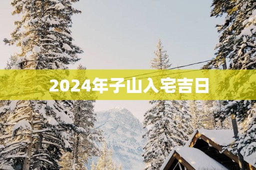2025年子山入宅吉日