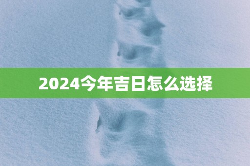2025今年吉日怎么选择