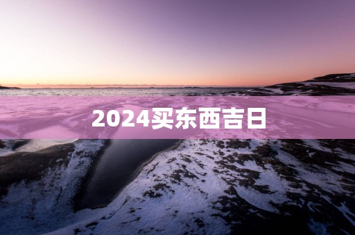 2025买东西吉日