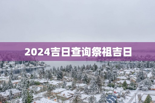 2025吉日查询祭祖吉日
