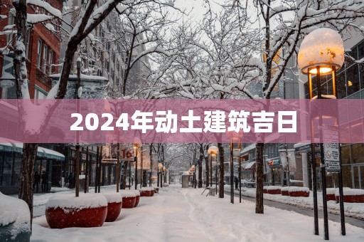 2025年动土建筑吉日