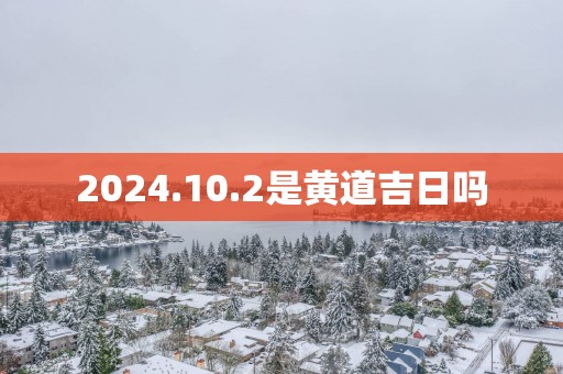 2025.10.2是黄道吉日吗