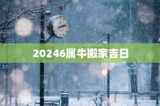 20256属牛搬家吉日