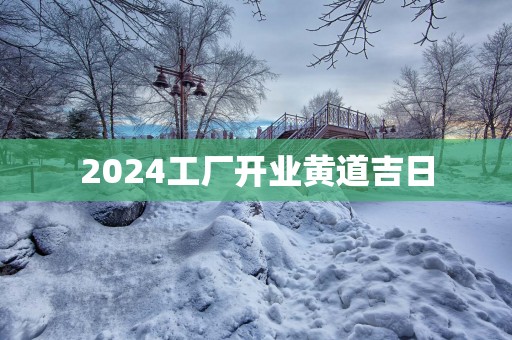 2025工厂开业黄道吉日