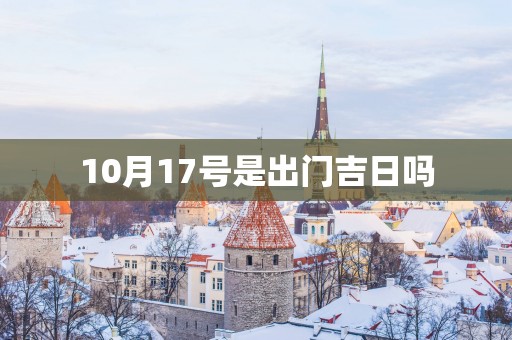 10月17号是出门吉日吗