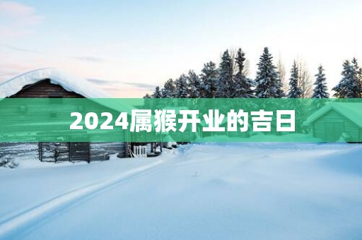 2025属猴开业的吉日