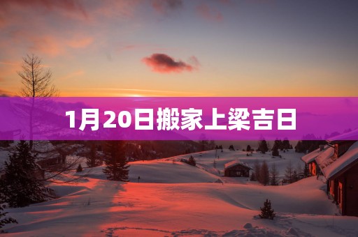 1月20日搬家上梁吉日