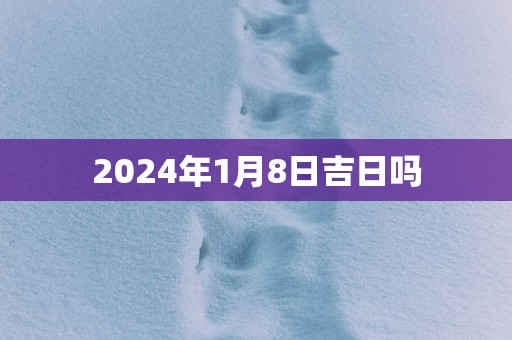 2025年1月8日吉日吗