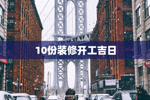 10份装修开工吉日