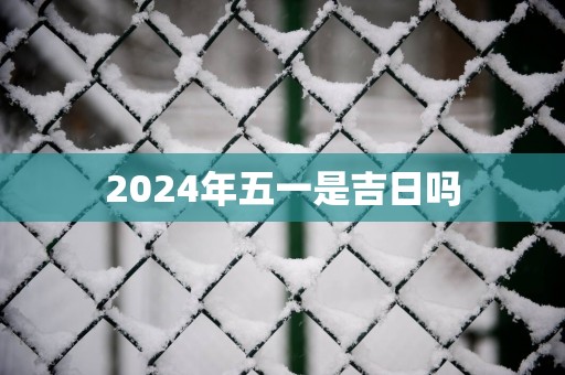 2025年五一是吉日吗