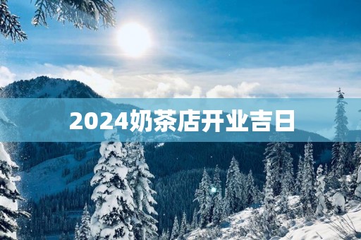 2025奶茶店开业吉日