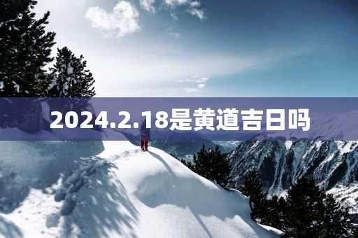 2025.2.18是黄道吉日吗