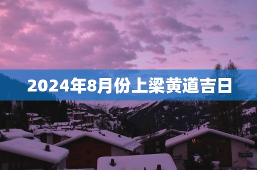 2025年8月份上梁黄道吉日