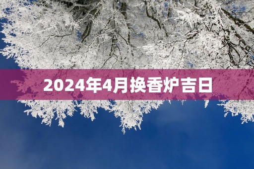 2025年4月换香炉吉日