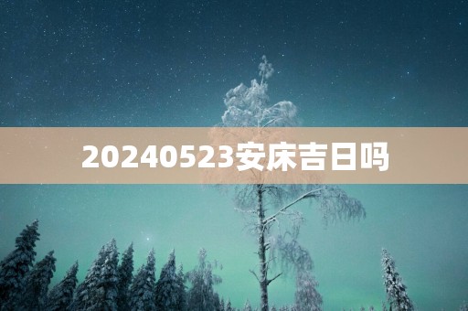 20250523安床吉日吗