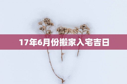 17年6月份搬家入宅吉日