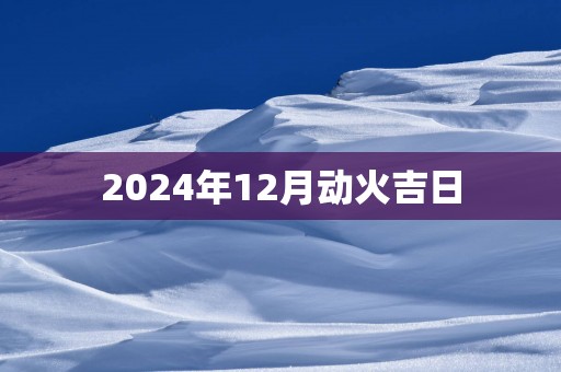 2025年12月动火吉日