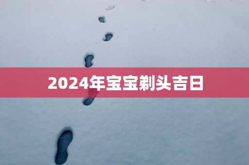 2025年宝宝剃头吉日