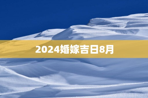 2025婚嫁吉日8月