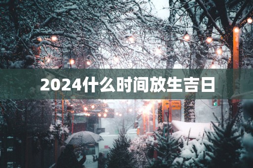 2025什么时间放生吉日