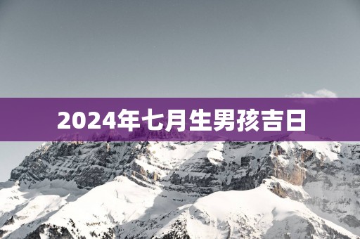2025年七月生男孩吉日