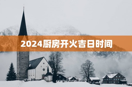 2025厨房开火吉日时间