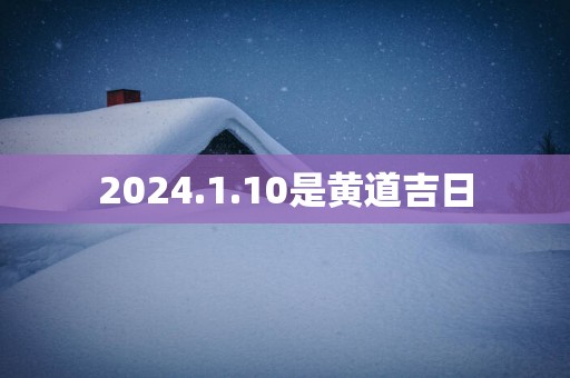 2025.1.10是黄道吉日