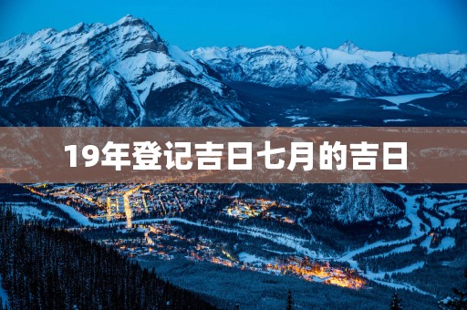 19年登记吉日七月的吉日