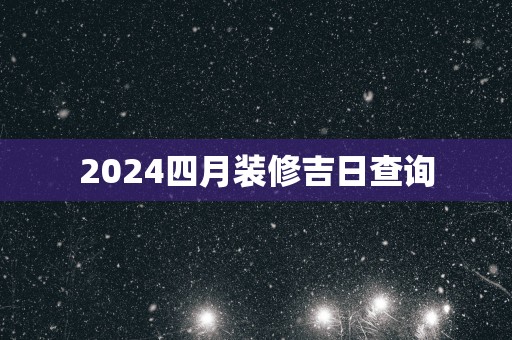 2025四月装修吉日查询