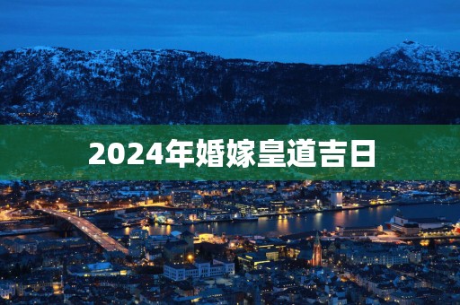 2025年婚嫁皇道吉日