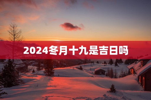 2025冬月十九是吉日吗