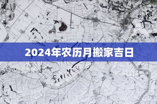 2025年农历月搬家吉日