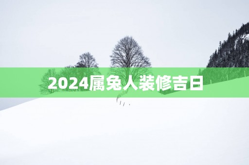 2025属兔人装修吉日