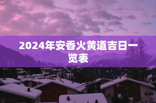 2025年安香火黄道吉日一览表