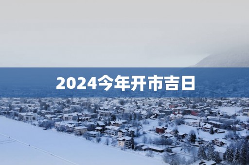 2025今年开市吉日