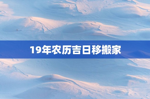 19年农历吉日移搬家