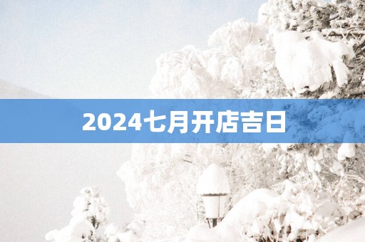 2025七月开店吉日