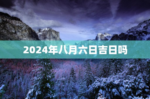 2025年八月六日吉日吗