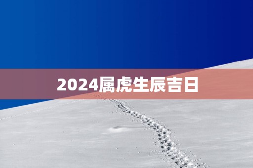 2025属虎生辰吉日