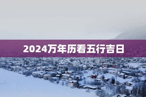 2025万年历看五行吉日