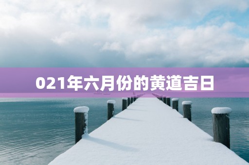 021年六月份的黄道吉日
