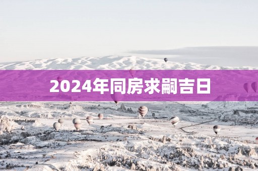 2025年同房求嗣吉日
