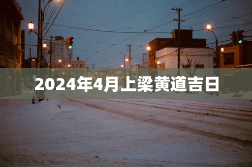 2025年4月上梁黄道吉日
