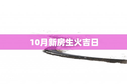 10月新房生火吉日
